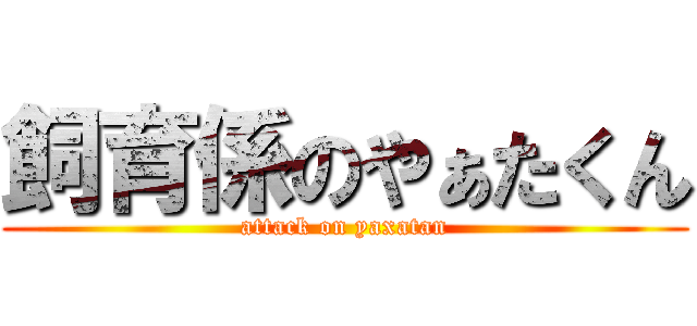 飼育係のやぁたくん (attack on yaxatan)