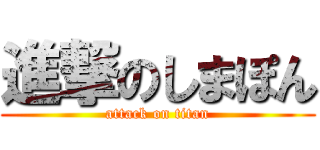 進撃のしまぽん (attack on titan)