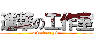 進撃の工作室 (attack on JS)