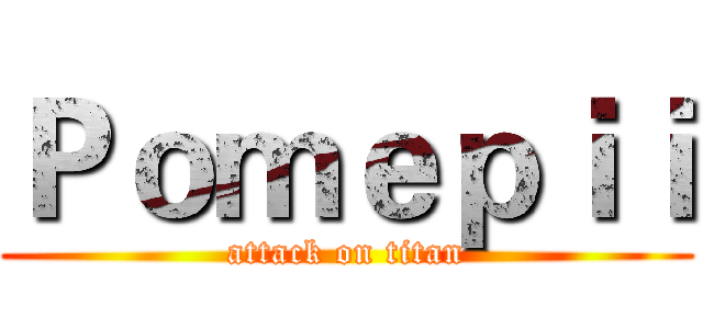 Ｐｏｍｅｐｉｉ (attack on titan)