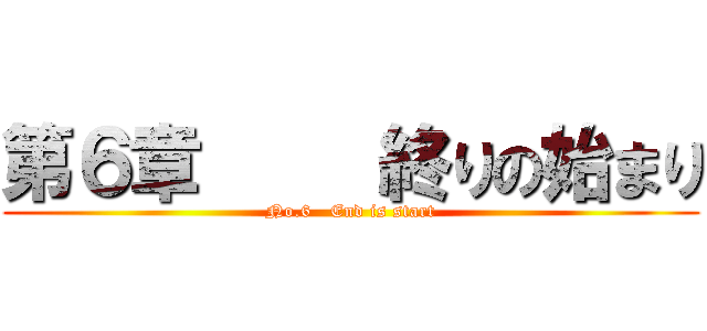 第６章     終りの始まり (No.6   End is start)