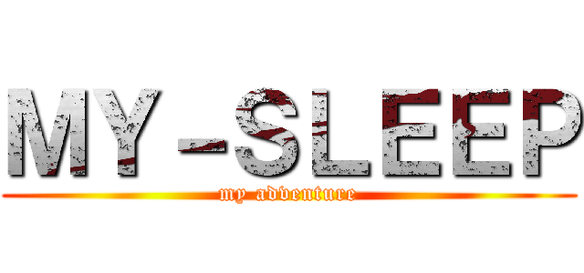 ＭＹ－ＳＬＥＥＰ (my adventure)