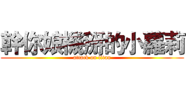 幹你娘機掰的小蘿莉 (attack on titan)