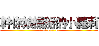 幹你娘機掰的小蘿莉 (attack on titan)