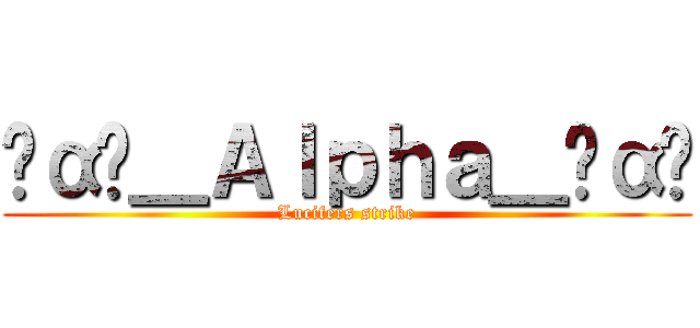 ‪α‬＿Ａｌｐｈａ＿‪α‬ (Lucifers strike)