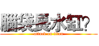 腦袋長水缸？ (attack on titan)