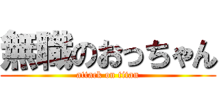 無職のおっちゃん (attack on titan)