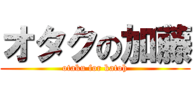 オタクの加藤 (otaku for katoh)