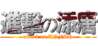 進擊の添唐 (attack on TNFSH)