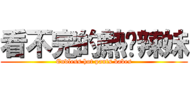 看不完的熱褲辣妹 (Endless hot pants babes)