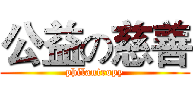 公益の慈善 (philantropy)