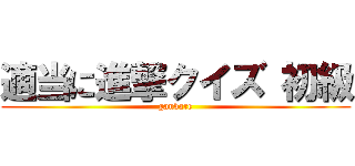 適当に進撃クイズ 初級 (ganbare)