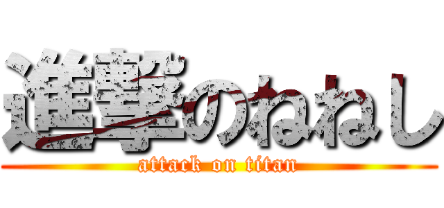 進撃のねねし (attack on titan)
