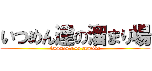 いつめん達の溜まり場 (itsumen's on tmariba)