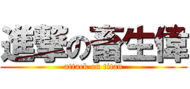 進撃の畜生偉 (attack on titan)
