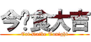 今晚食大吉 (Eat Daike Tonight)