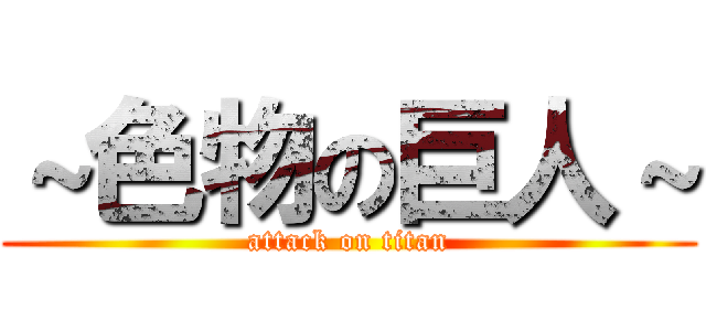 ～色物の巨人～ (attack on titan)