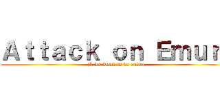 Ａｔｔａｃｋ ｏｎ Ｅｍｕｒｉ (jk we want to be eaten)