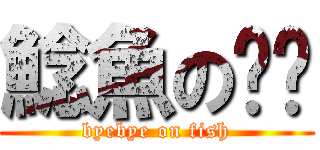 鯰魚の掰掰 (byebye on fish)