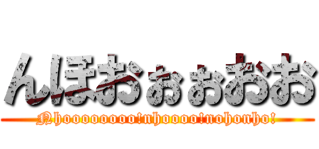 んほおぉぉおお (Nhoooooooo!nhoooo!nohonho!)