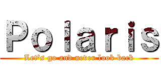 Ｐｏｌａｒｉｓ (Let's go and never look back)