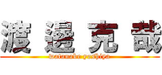 渡 邊 克 哉 (watanabe yoshiya)