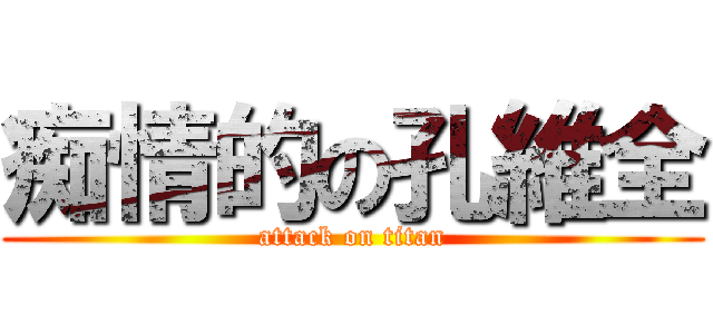 痴情的の孔維全 (attack on titan)