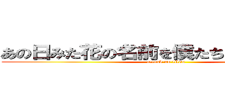 あの日みた花の名前を僕たちはまだ知らない (attack on titan)