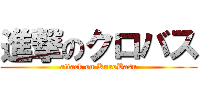 進撃のクロバス (attack on KuroBasu)