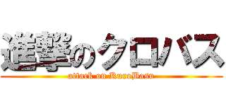 進撃のクロバス (attack on KuroBasu)
