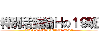 特別活動論Ｈの１９班 (19class of Special Activities Theory)