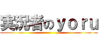 実況者のｙｏｒｕ ()