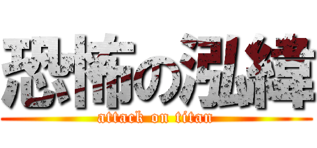 恐怖の泓緯 (attack on titan)