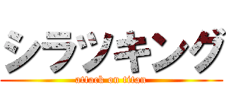 シラツキング (attack on titan)