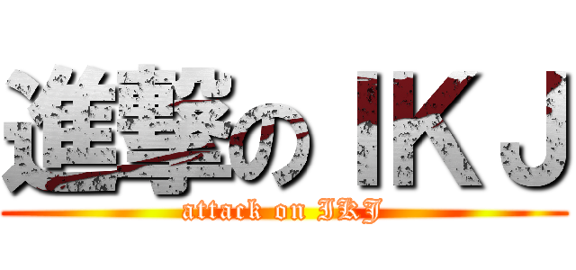 進撃のＩＫＪ (attack on IKJ)