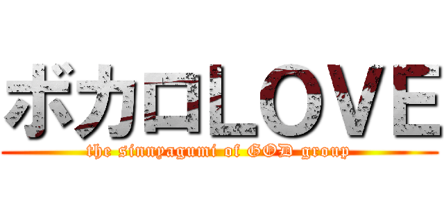 ボカロＬＯＶＥ (the sinnyagumi of GOD group)