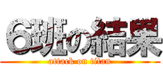 ６班の結果 (attack on titan)