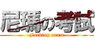 尼瑪の考試 (Fucking exam)