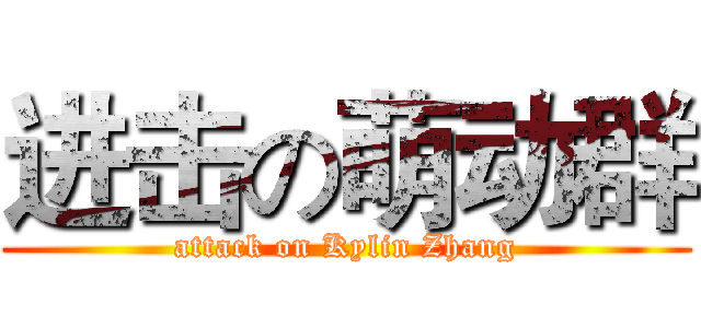 进击の萌动群 (attack on Kylin Zhang)