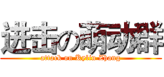 进击の萌动群 (attack on Kylin Zhang)