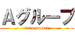 Ａグループ (kuro project)