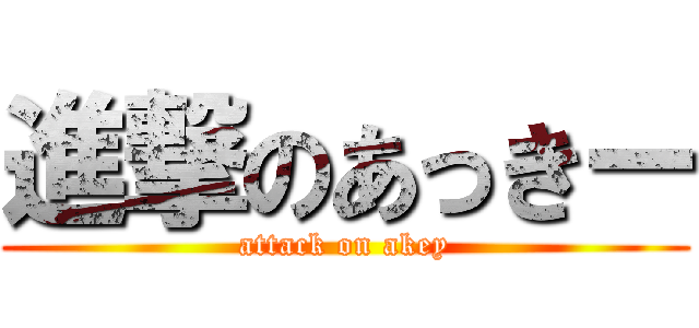 進撃のあっきー (attack on akey)