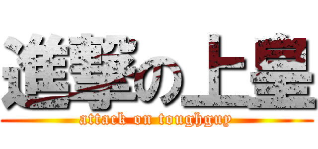 進撃の上皇 (attack on toughguy)