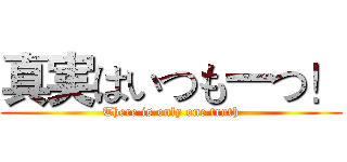 真実はいつも一つ！ (There is only one truth)