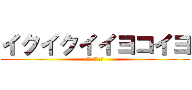 イクイクイイヨコイヨ (焼け跡セクシー)