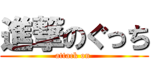 進撃のぐっち (attack on )