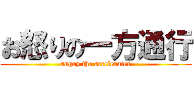 お怒りの一方通行 (angry the accelerater)
