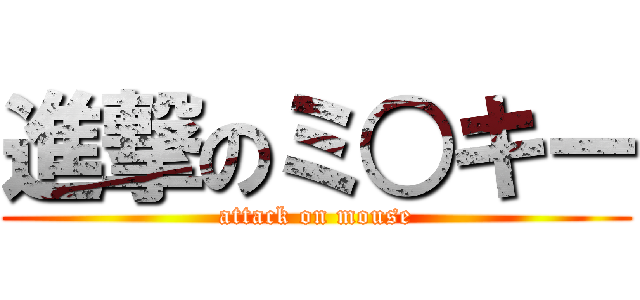 進撃のミ○キー (attack on mouse)