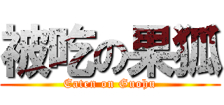 被吃の果狐 (Eaten on Guohu)