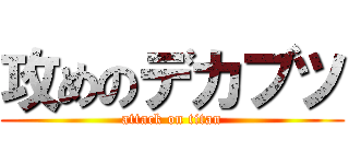 攻めのデカブツ (attack on titan)